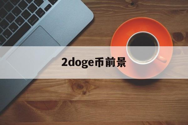 2doge币前景(ergo币是什么币)